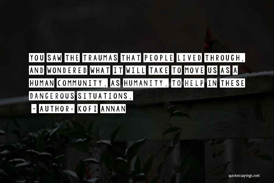 Kofi Annan Quotes: You Saw The Traumas That People Lived Through, And Wondered What It Will Take To Move Us As A Human