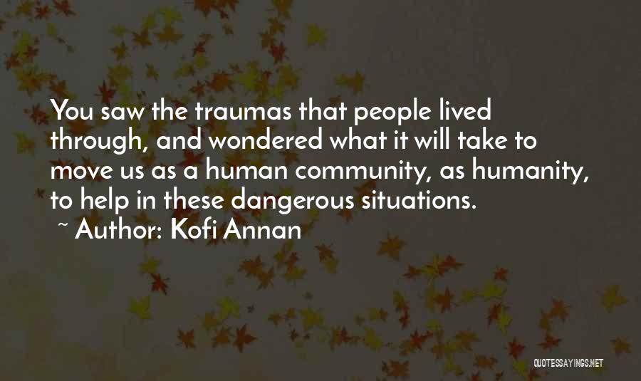 Kofi Annan Quotes: You Saw The Traumas That People Lived Through, And Wondered What It Will Take To Move Us As A Human