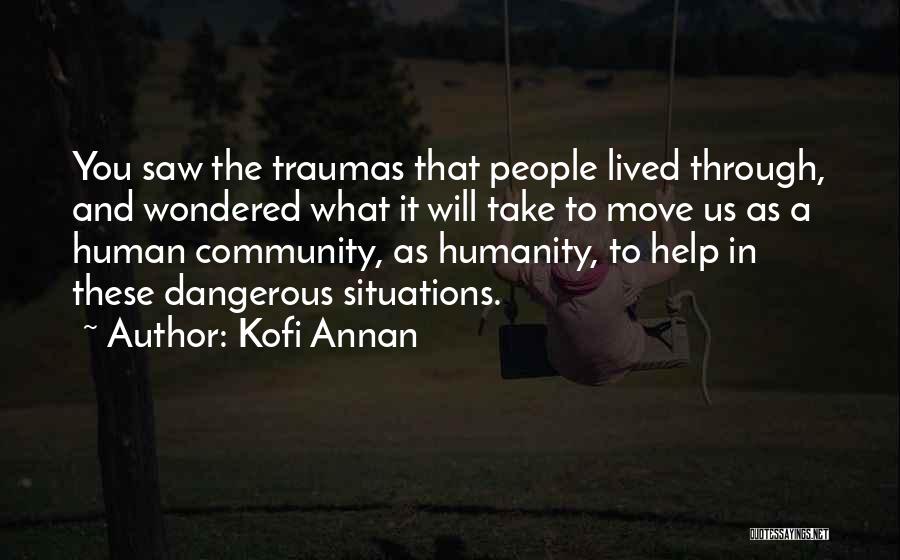 Kofi Annan Quotes: You Saw The Traumas That People Lived Through, And Wondered What It Will Take To Move Us As A Human