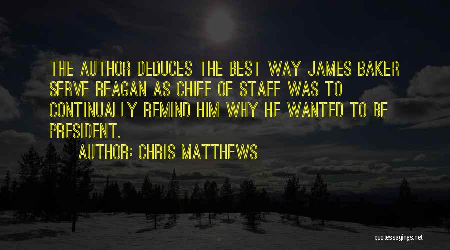Chris Matthews Quotes: The Author Deduces The Best Way James Baker Serve Reagan As Chief Of Staff Was To Continually Remind Him Why