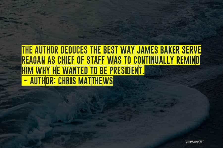 Chris Matthews Quotes: The Author Deduces The Best Way James Baker Serve Reagan As Chief Of Staff Was To Continually Remind Him Why