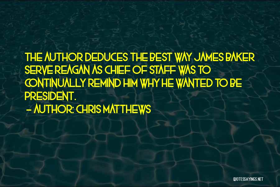 Chris Matthews Quotes: The Author Deduces The Best Way James Baker Serve Reagan As Chief Of Staff Was To Continually Remind Him Why