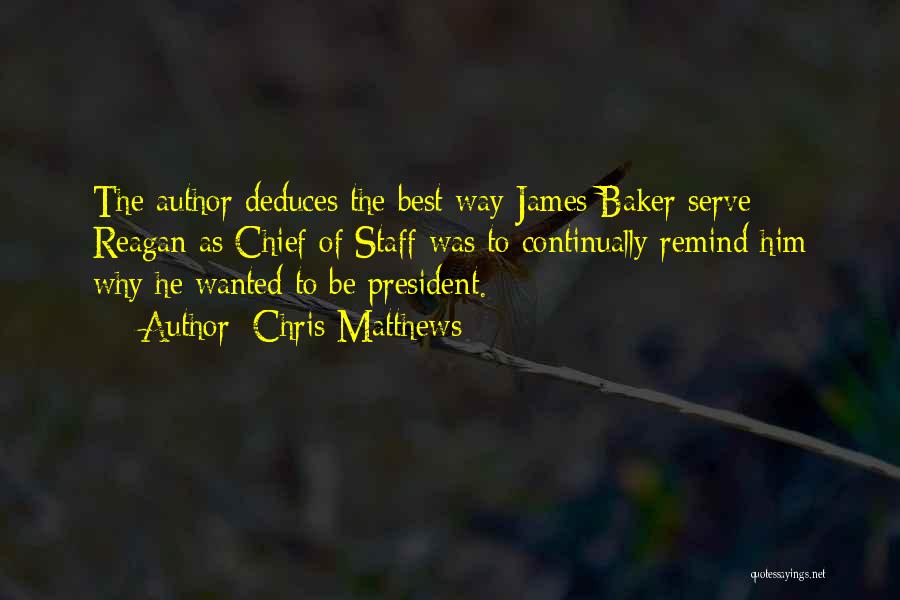 Chris Matthews Quotes: The Author Deduces The Best Way James Baker Serve Reagan As Chief Of Staff Was To Continually Remind Him Why