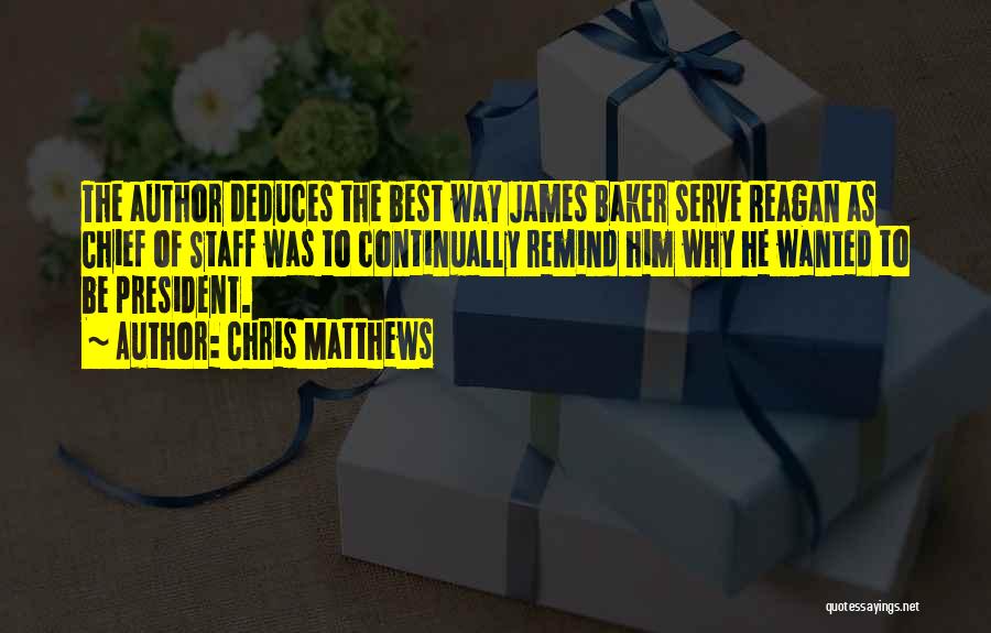 Chris Matthews Quotes: The Author Deduces The Best Way James Baker Serve Reagan As Chief Of Staff Was To Continually Remind Him Why