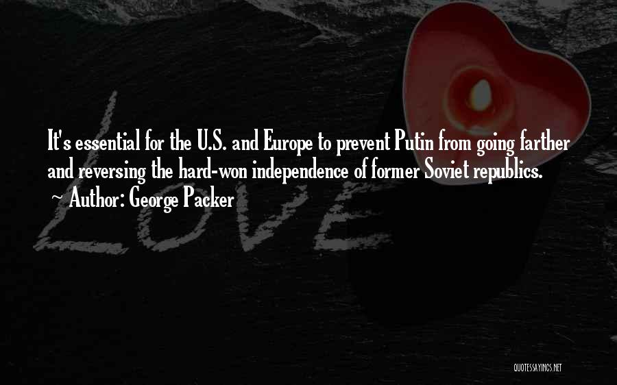 George Packer Quotes: It's Essential For The U.s. And Europe To Prevent Putin From Going Farther And Reversing The Hard-won Independence Of Former