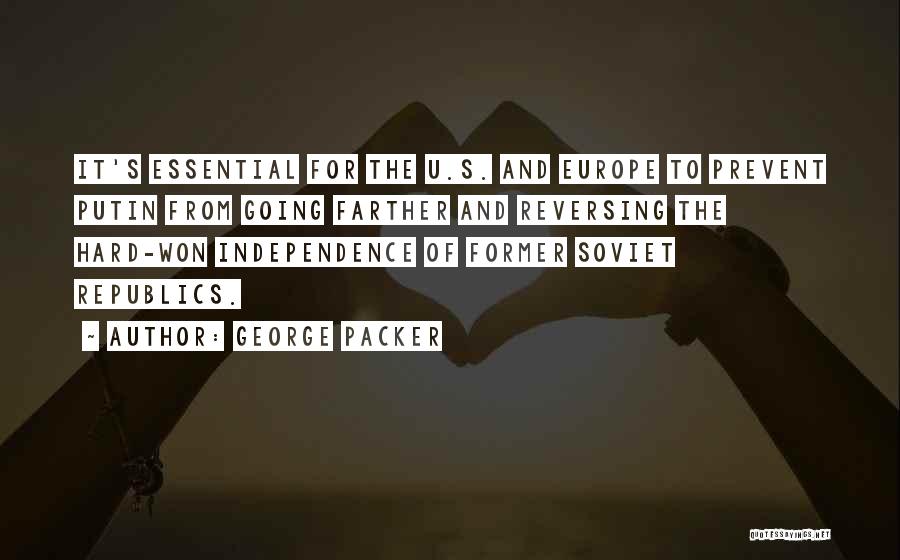 George Packer Quotes: It's Essential For The U.s. And Europe To Prevent Putin From Going Farther And Reversing The Hard-won Independence Of Former