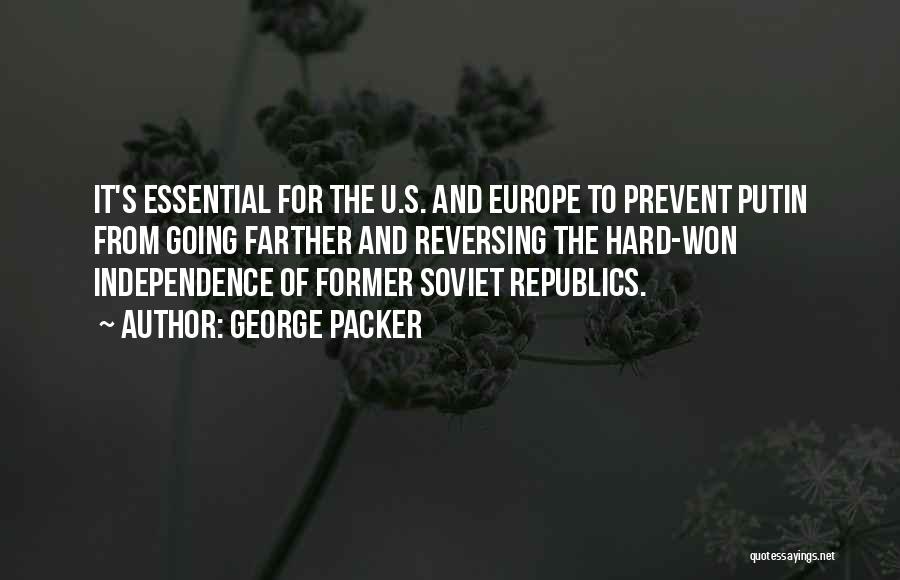 George Packer Quotes: It's Essential For The U.s. And Europe To Prevent Putin From Going Farther And Reversing The Hard-won Independence Of Former