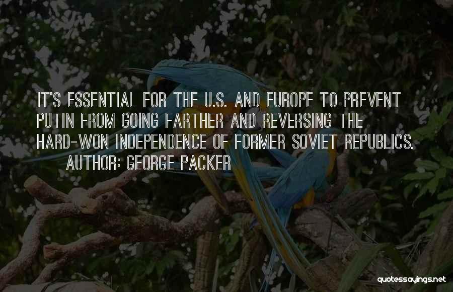 George Packer Quotes: It's Essential For The U.s. And Europe To Prevent Putin From Going Farther And Reversing The Hard-won Independence Of Former