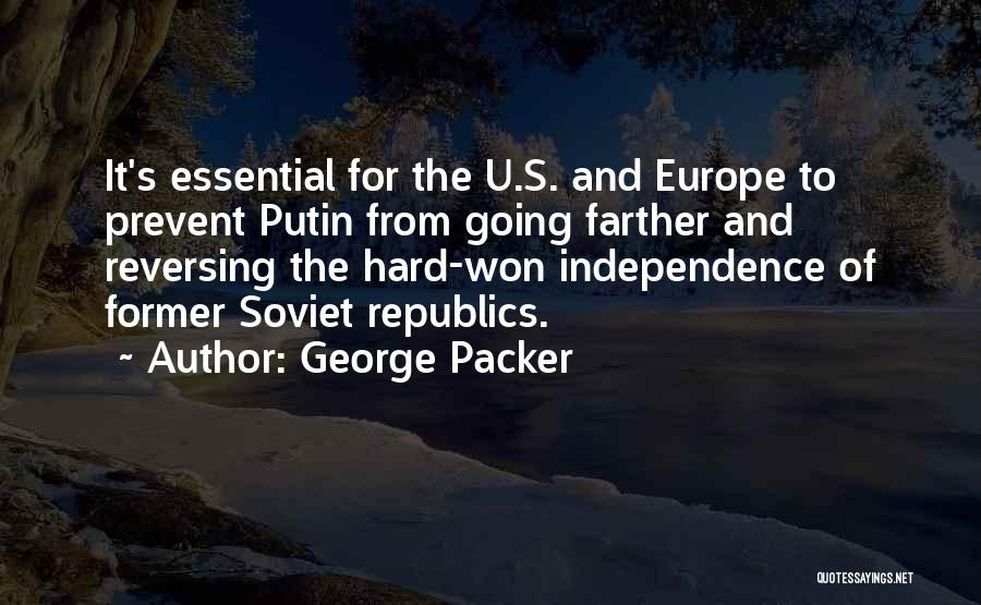 George Packer Quotes: It's Essential For The U.s. And Europe To Prevent Putin From Going Farther And Reversing The Hard-won Independence Of Former