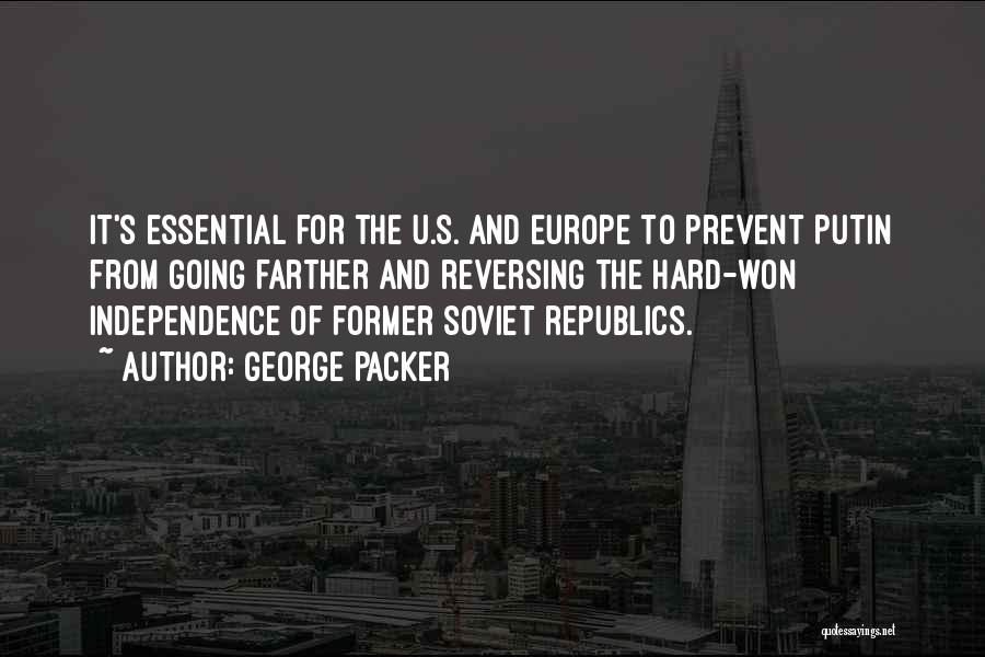 George Packer Quotes: It's Essential For The U.s. And Europe To Prevent Putin From Going Farther And Reversing The Hard-won Independence Of Former