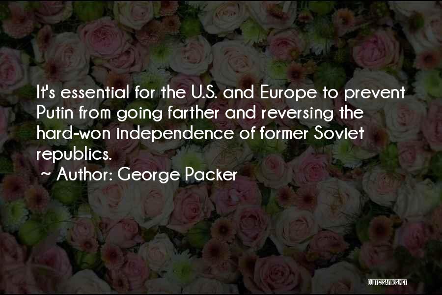 George Packer Quotes: It's Essential For The U.s. And Europe To Prevent Putin From Going Farther And Reversing The Hard-won Independence Of Former