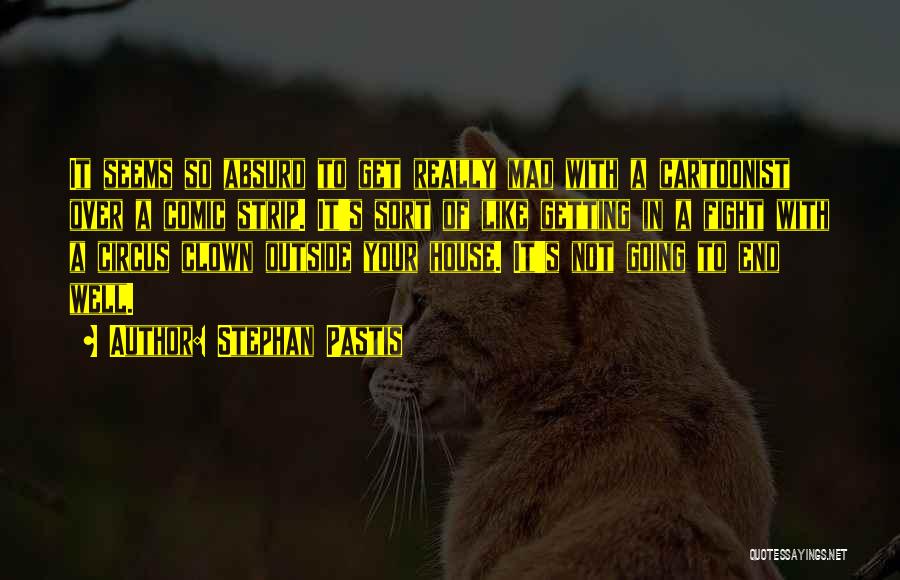 Stephan Pastis Quotes: It Seems So Absurd To Get Really Mad With A Cartoonist Over A Comic Strip. It's Sort Of Like Getting