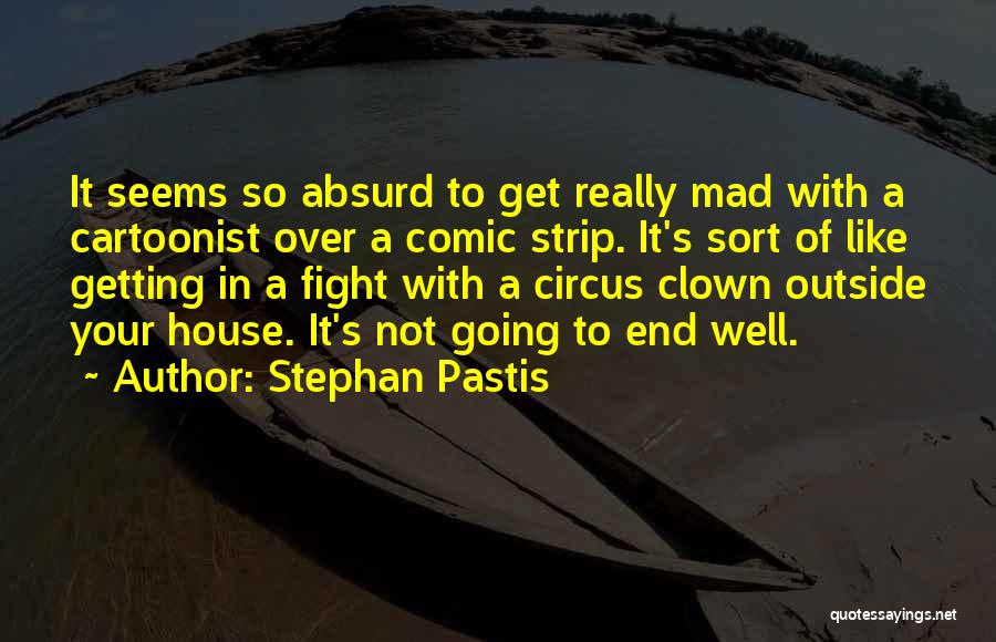 Stephan Pastis Quotes: It Seems So Absurd To Get Really Mad With A Cartoonist Over A Comic Strip. It's Sort Of Like Getting