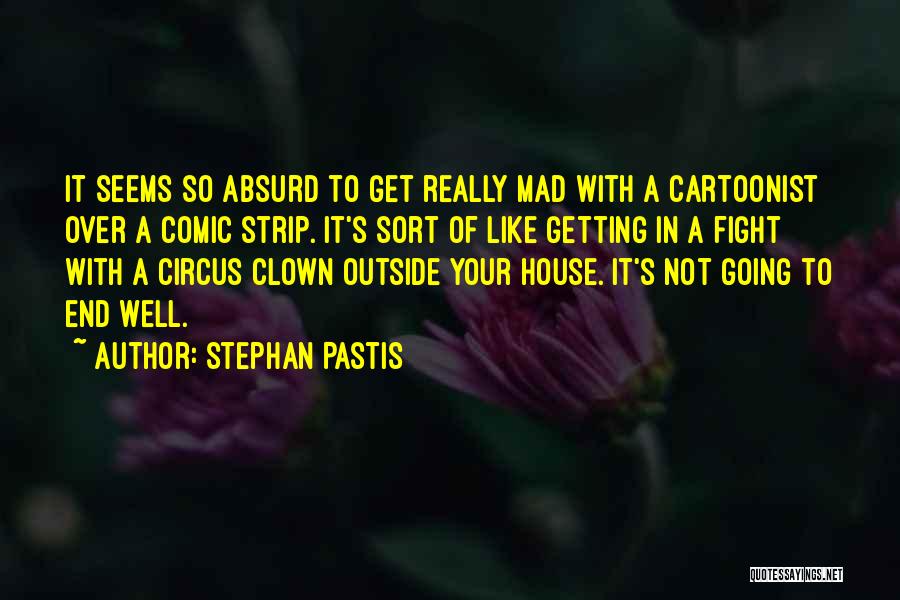 Stephan Pastis Quotes: It Seems So Absurd To Get Really Mad With A Cartoonist Over A Comic Strip. It's Sort Of Like Getting