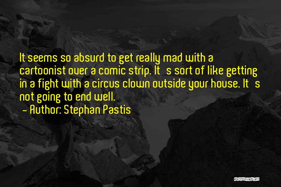 Stephan Pastis Quotes: It Seems So Absurd To Get Really Mad With A Cartoonist Over A Comic Strip. It's Sort Of Like Getting