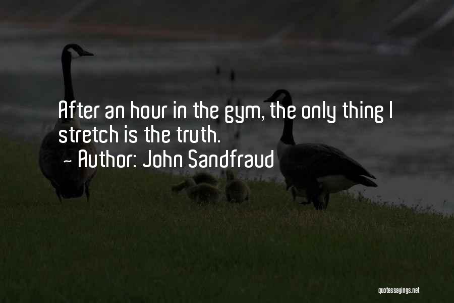 John Sandfraud Quotes: After An Hour In The Gym, The Only Thing I Stretch Is The Truth.