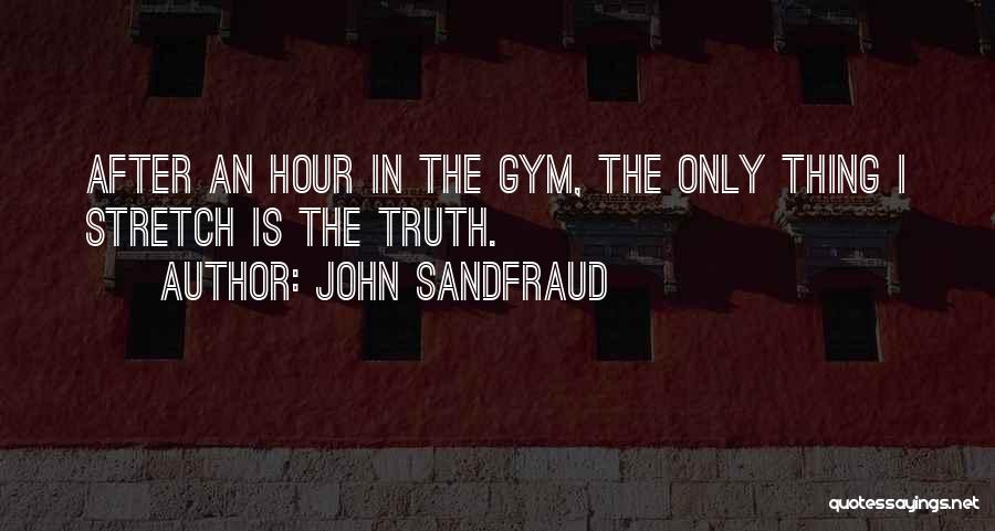 John Sandfraud Quotes: After An Hour In The Gym, The Only Thing I Stretch Is The Truth.