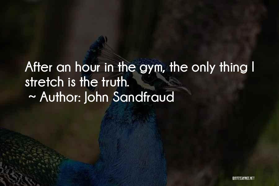 John Sandfraud Quotes: After An Hour In The Gym, The Only Thing I Stretch Is The Truth.