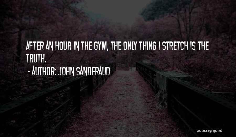 John Sandfraud Quotes: After An Hour In The Gym, The Only Thing I Stretch Is The Truth.