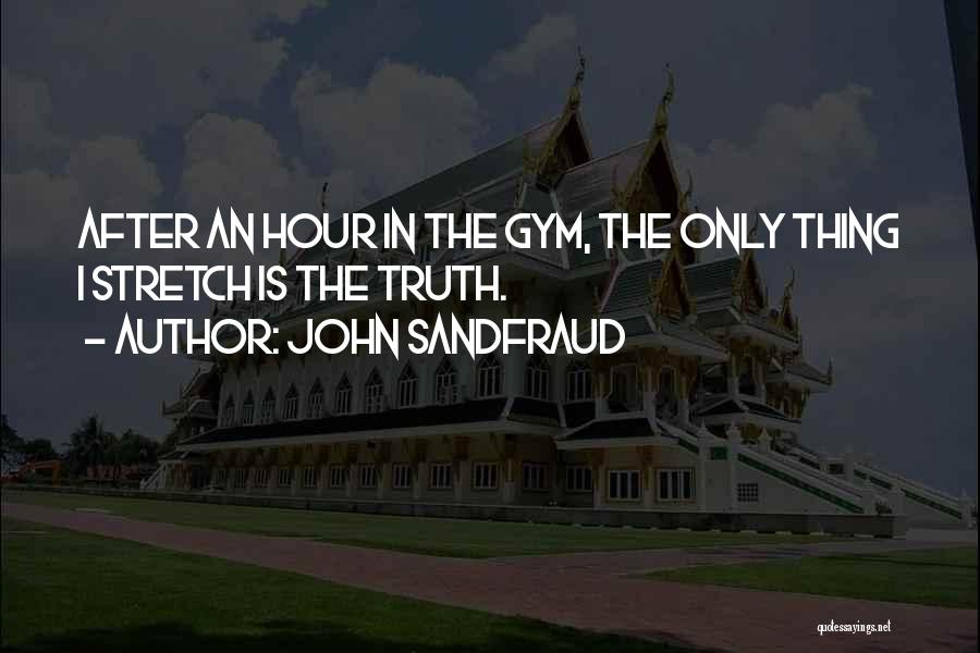 John Sandfraud Quotes: After An Hour In The Gym, The Only Thing I Stretch Is The Truth.