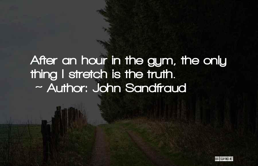 John Sandfraud Quotes: After An Hour In The Gym, The Only Thing I Stretch Is The Truth.