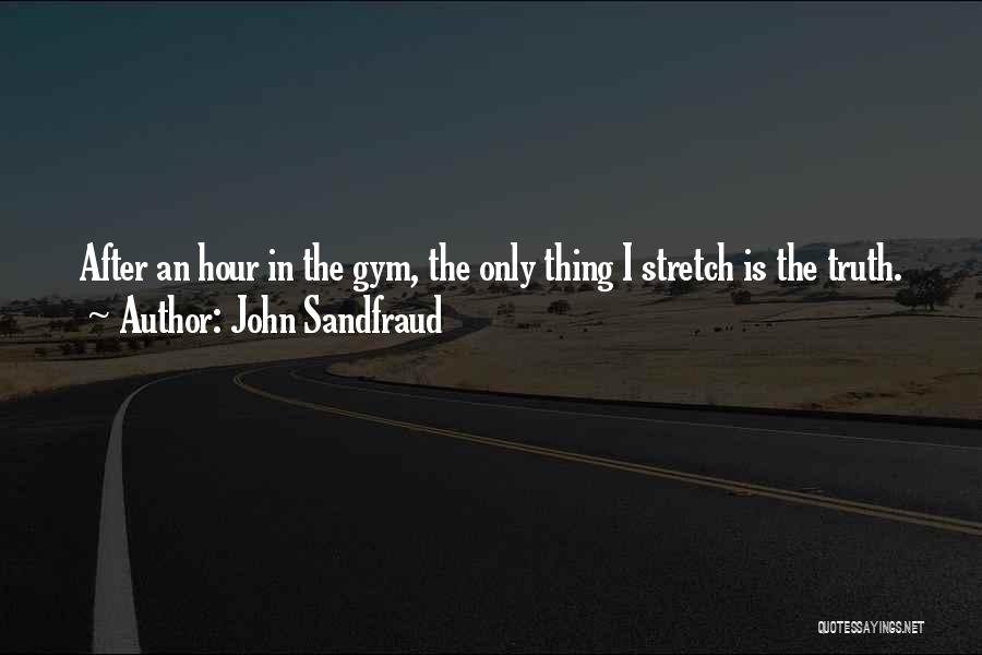John Sandfraud Quotes: After An Hour In The Gym, The Only Thing I Stretch Is The Truth.