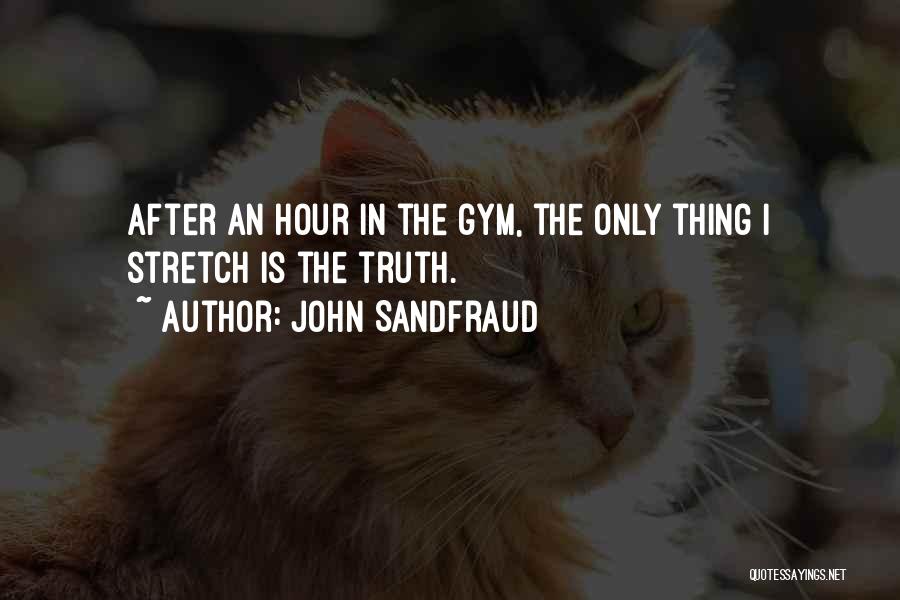 John Sandfraud Quotes: After An Hour In The Gym, The Only Thing I Stretch Is The Truth.