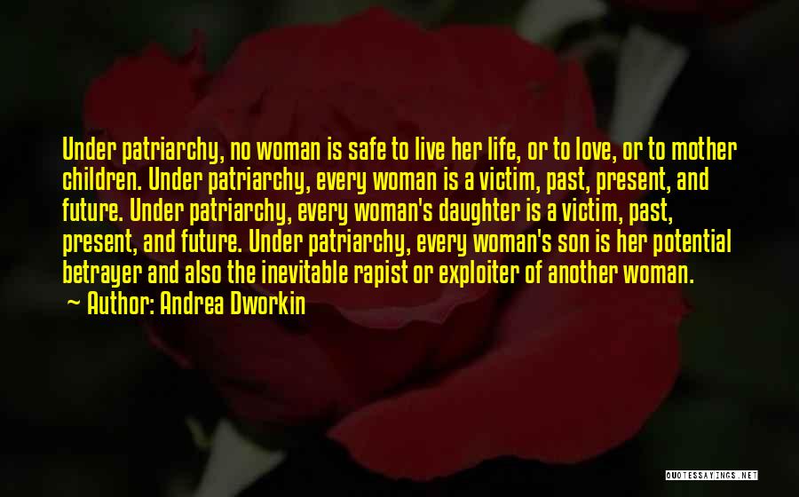 Andrea Dworkin Quotes: Under Patriarchy, No Woman Is Safe To Live Her Life, Or To Love, Or To Mother Children. Under Patriarchy, Every