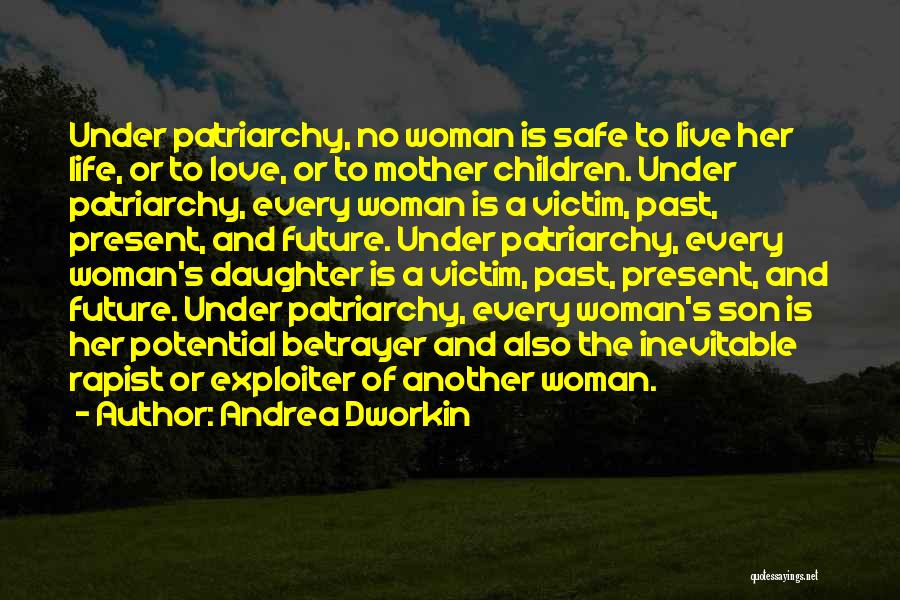Andrea Dworkin Quotes: Under Patriarchy, No Woman Is Safe To Live Her Life, Or To Love, Or To Mother Children. Under Patriarchy, Every