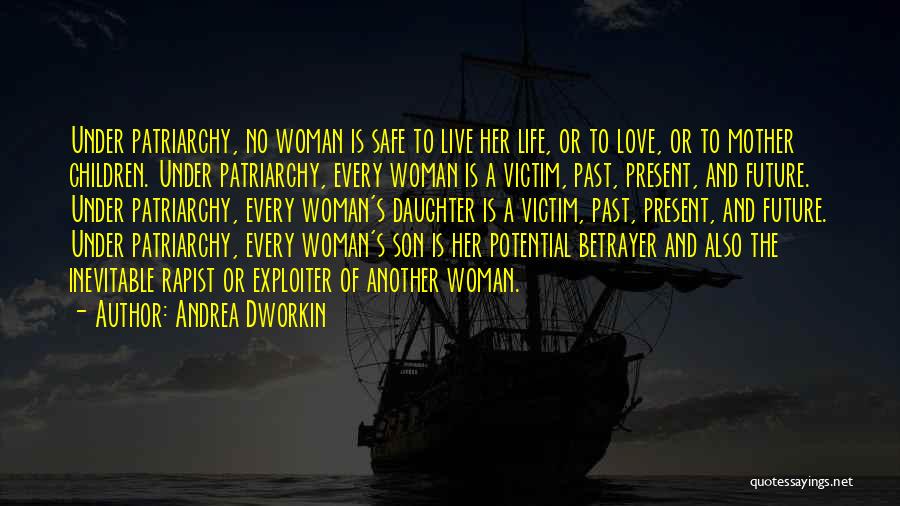 Andrea Dworkin Quotes: Under Patriarchy, No Woman Is Safe To Live Her Life, Or To Love, Or To Mother Children. Under Patriarchy, Every