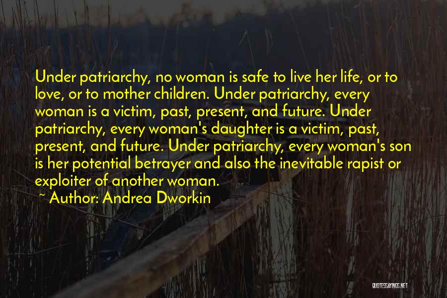 Andrea Dworkin Quotes: Under Patriarchy, No Woman Is Safe To Live Her Life, Or To Love, Or To Mother Children. Under Patriarchy, Every