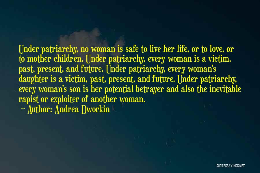 Andrea Dworkin Quotes: Under Patriarchy, No Woman Is Safe To Live Her Life, Or To Love, Or To Mother Children. Under Patriarchy, Every