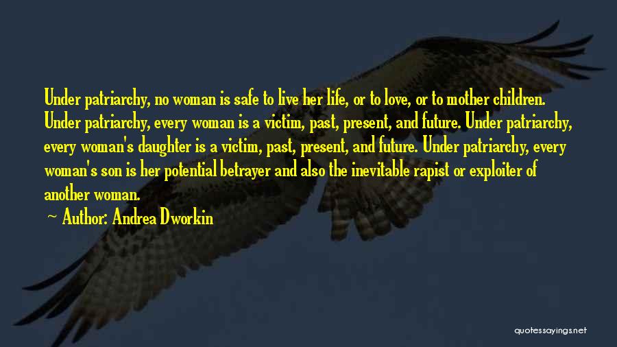 Andrea Dworkin Quotes: Under Patriarchy, No Woman Is Safe To Live Her Life, Or To Love, Or To Mother Children. Under Patriarchy, Every