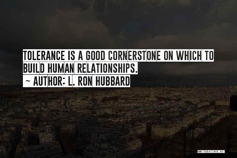 L. Ron Hubbard Quotes: Tolerance Is A Good Cornerstone On Which To Build Human Relationships.