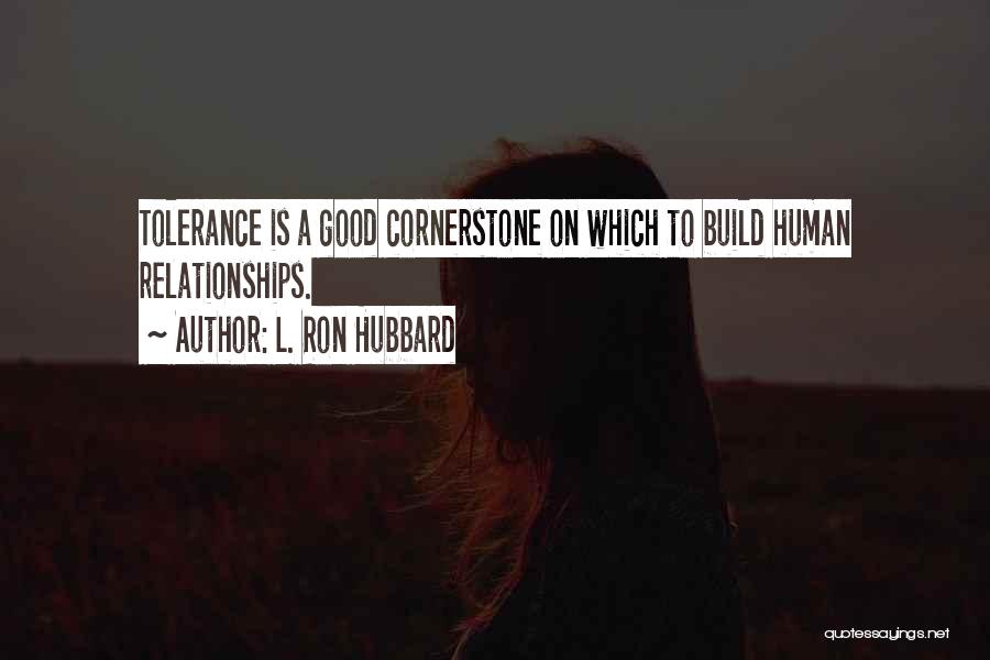 L. Ron Hubbard Quotes: Tolerance Is A Good Cornerstone On Which To Build Human Relationships.