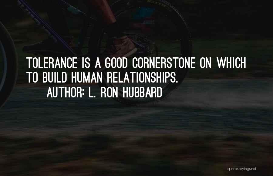 L. Ron Hubbard Quotes: Tolerance Is A Good Cornerstone On Which To Build Human Relationships.
