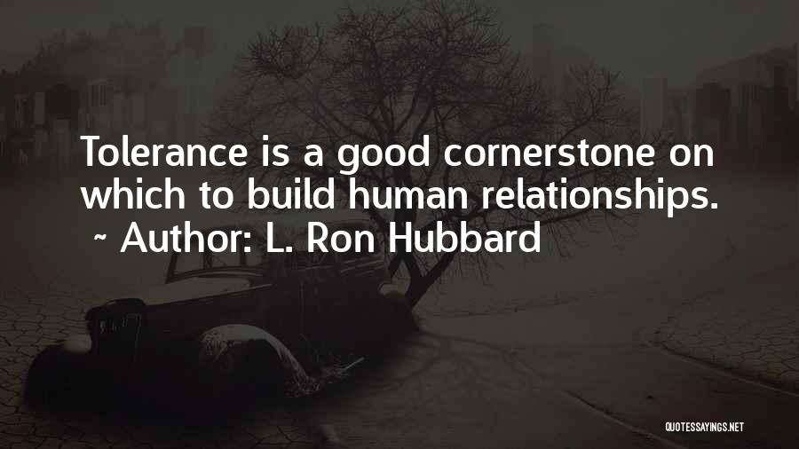 L. Ron Hubbard Quotes: Tolerance Is A Good Cornerstone On Which To Build Human Relationships.