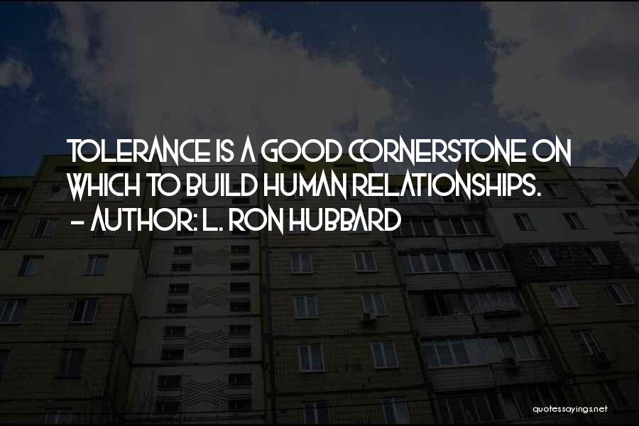 L. Ron Hubbard Quotes: Tolerance Is A Good Cornerstone On Which To Build Human Relationships.