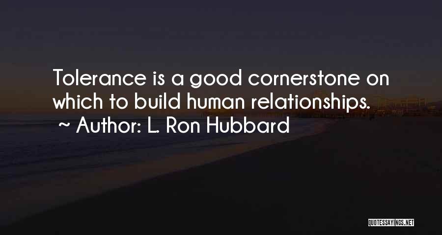 L. Ron Hubbard Quotes: Tolerance Is A Good Cornerstone On Which To Build Human Relationships.