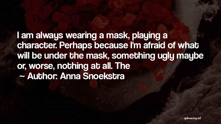 Anna Snoekstra Quotes: I Am Always Wearing A Mask, Playing A Character. Perhaps Because I'm Afraid Of What Will Be Under The Mask,