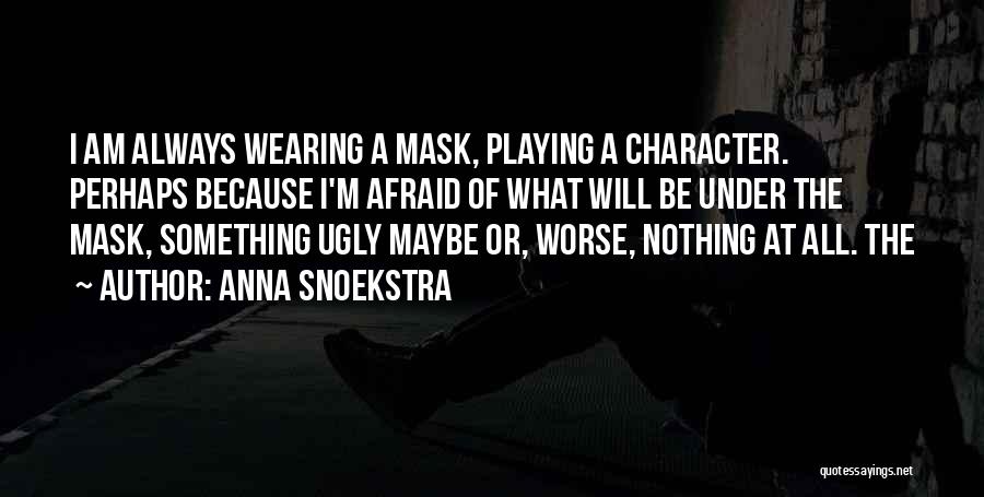 Anna Snoekstra Quotes: I Am Always Wearing A Mask, Playing A Character. Perhaps Because I'm Afraid Of What Will Be Under The Mask,