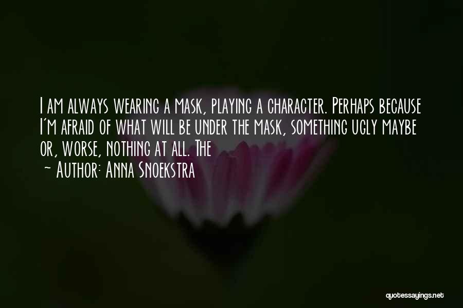 Anna Snoekstra Quotes: I Am Always Wearing A Mask, Playing A Character. Perhaps Because I'm Afraid Of What Will Be Under The Mask,