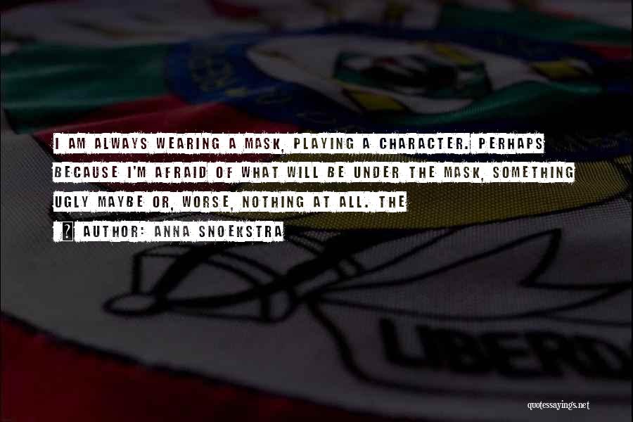 Anna Snoekstra Quotes: I Am Always Wearing A Mask, Playing A Character. Perhaps Because I'm Afraid Of What Will Be Under The Mask,