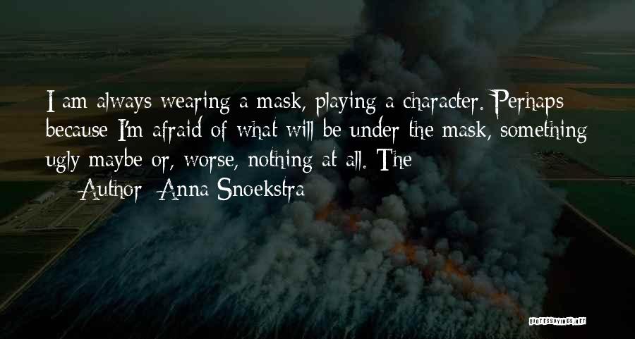 Anna Snoekstra Quotes: I Am Always Wearing A Mask, Playing A Character. Perhaps Because I'm Afraid Of What Will Be Under The Mask,