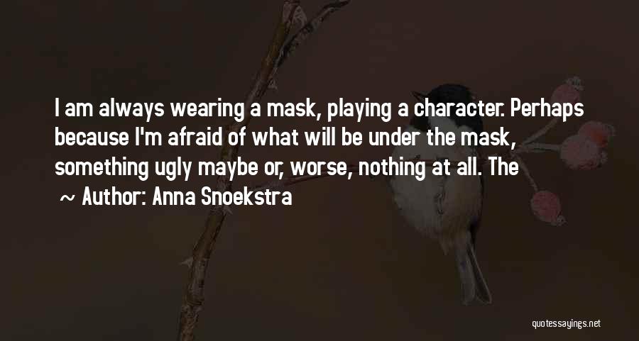 Anna Snoekstra Quotes: I Am Always Wearing A Mask, Playing A Character. Perhaps Because I'm Afraid Of What Will Be Under The Mask,