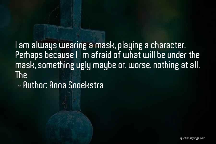 Anna Snoekstra Quotes: I Am Always Wearing A Mask, Playing A Character. Perhaps Because I'm Afraid Of What Will Be Under The Mask,
