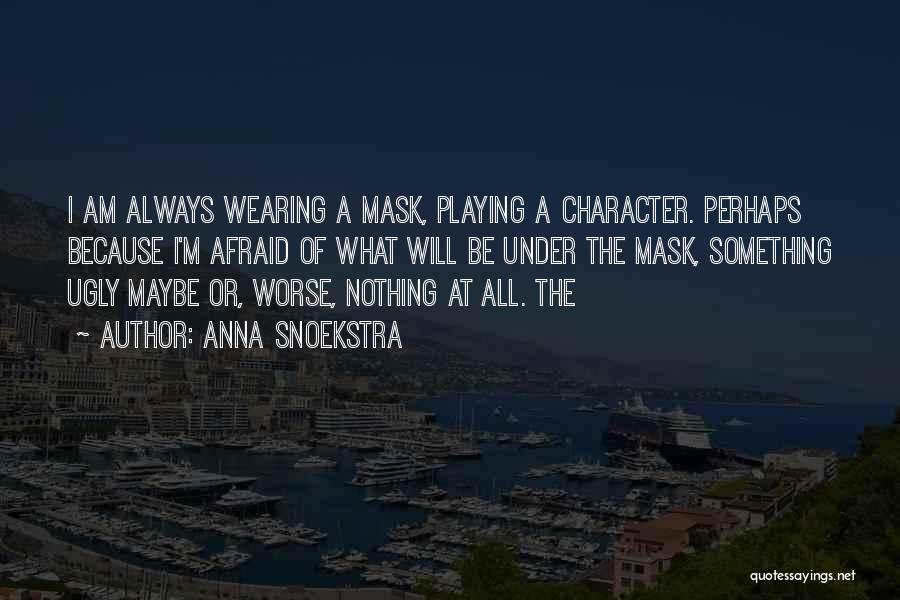 Anna Snoekstra Quotes: I Am Always Wearing A Mask, Playing A Character. Perhaps Because I'm Afraid Of What Will Be Under The Mask,