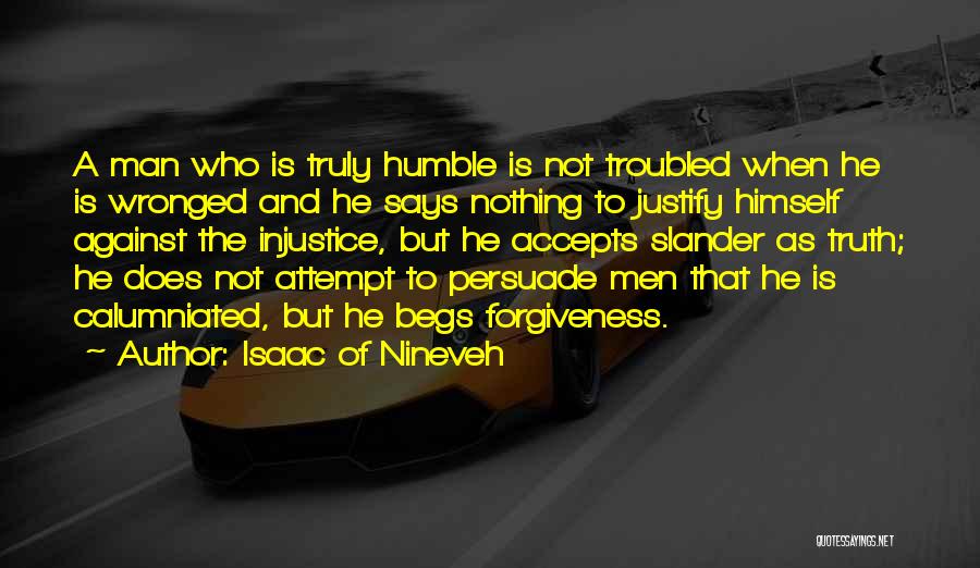 Isaac Of Nineveh Quotes: A Man Who Is Truly Humble Is Not Troubled When He Is Wronged And He Says Nothing To Justify Himself