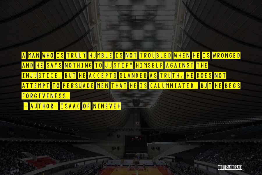 Isaac Of Nineveh Quotes: A Man Who Is Truly Humble Is Not Troubled When He Is Wronged And He Says Nothing To Justify Himself