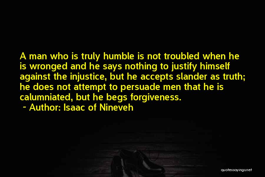 Isaac Of Nineveh Quotes: A Man Who Is Truly Humble Is Not Troubled When He Is Wronged And He Says Nothing To Justify Himself